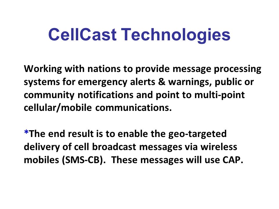 CellCast Technologies Working with nations to provide message processing systems for emergency alerts & warnings, public or community notifications and point to multi-point cellular/mobile communications.