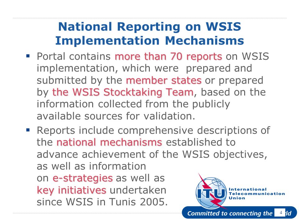 4 National Reporting on WSIS Implementation Mechanisms more than 70 reports member states the WSIS Stocktaking Team Portal contains more than 70 reports on WSIS implementation, which were prepared and submitted by the member states or prepared by the WSIS Stocktaking Team, based on the information collected from the publicly available sources for validation.