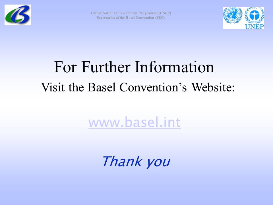 United Nations Environment Programme (UNEP) Secretariat of the Basel Convention (SBC) For Further Information Visit the Basel Conventions Website:   Thank you