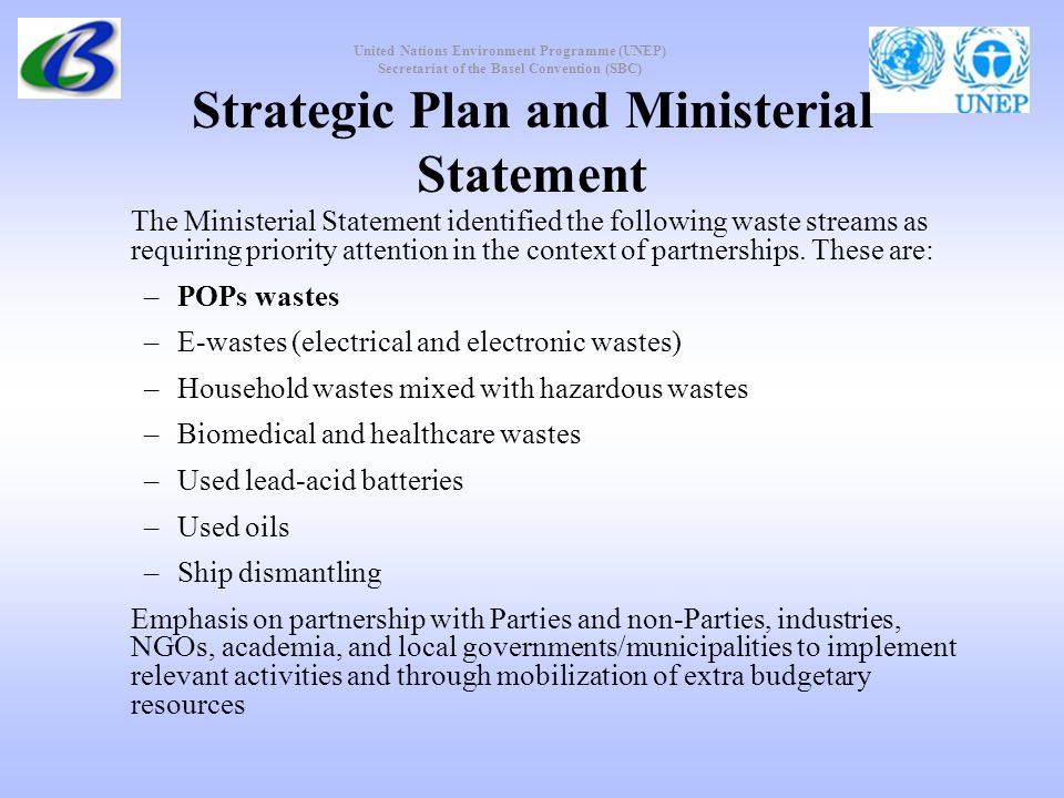 United Nations Environment Programme (UNEP) Secretariat of the Basel Convention (SBC) Strategic Plan and Ministerial Statement The Ministerial Statement identified the following waste streams as requiring priority attention in the context of partnerships.