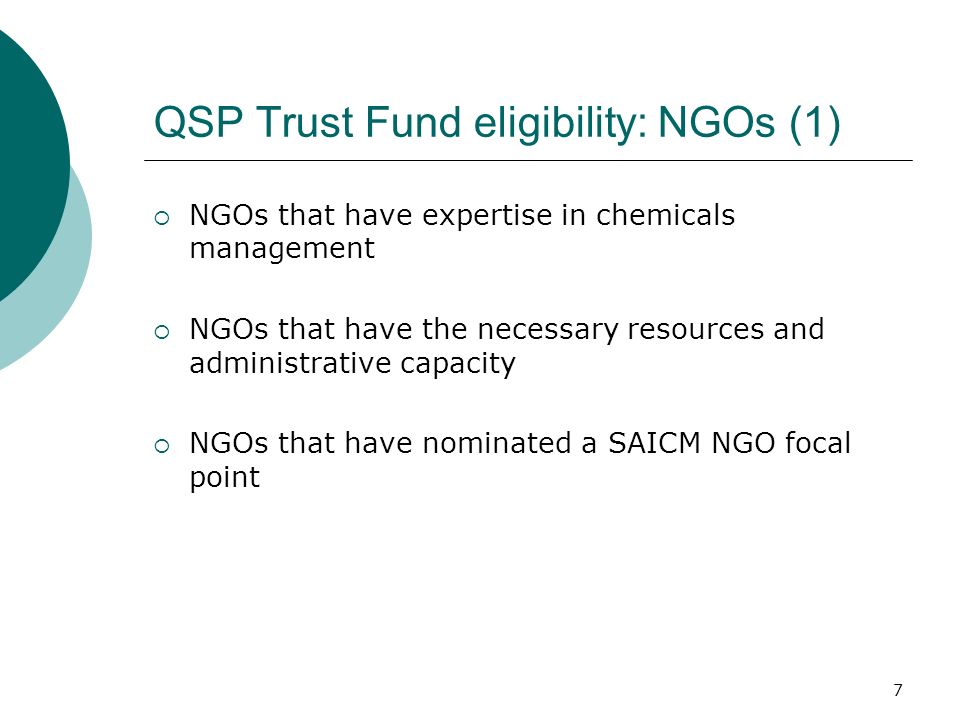 7 QSP Trust Fund eligibility: NGOs (1) NGOs that have expertise in chemicals management NGOs that have the necessary resources and administrative capacity NGOs that have nominated a SAICM NGO focal point