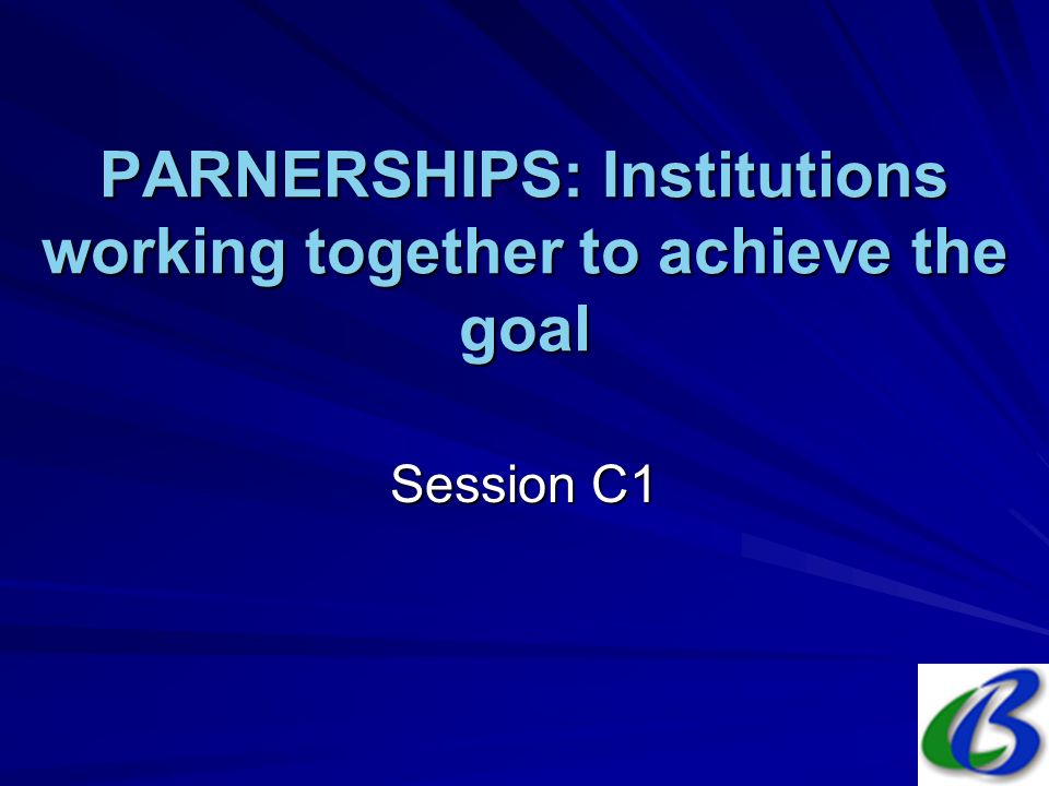 PARNERSHIPS: Institutions working together to achieve the goal Session C1