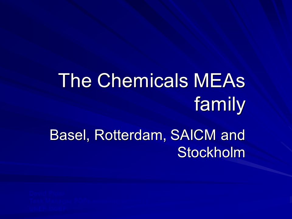 The Chemicals MEAs family Basel, Rotterdam, SAICM and Stockholm David Piper Task Manager POPs enabling activities UNEP DGEF