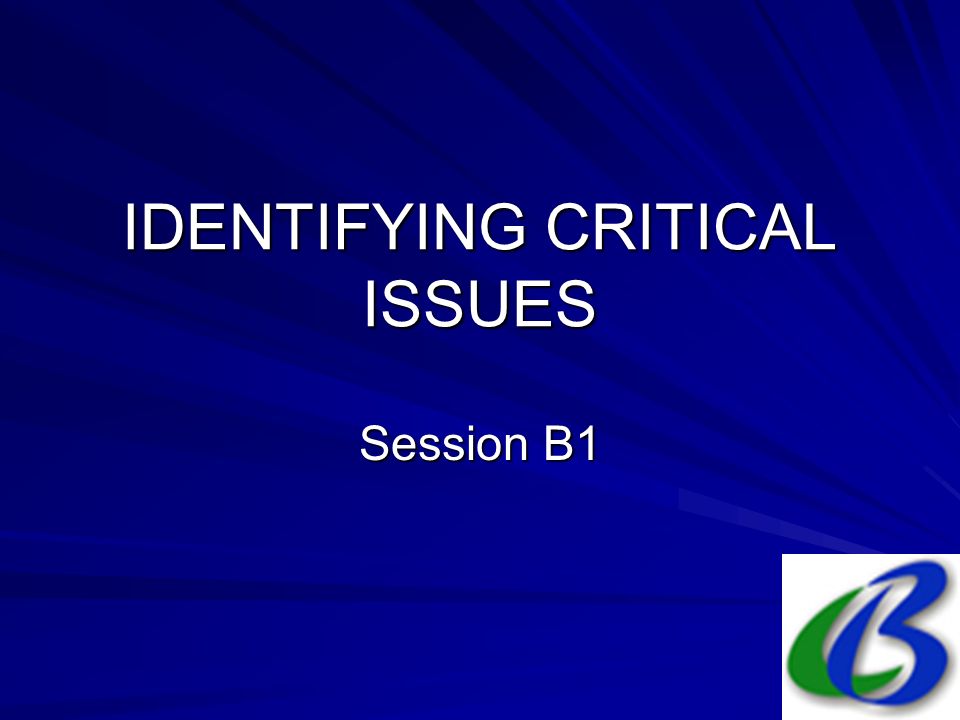 IDENTIFYING CRITICAL ISSUES Session B1