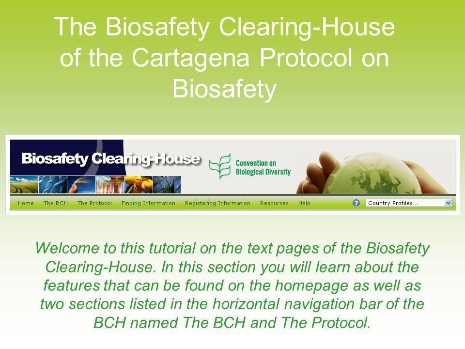 The Biosafety Clearing-House of the Cartagena Protocol on Biosafety Welcome to this tutorial on the text pages of the Biosafety Clearing-House.
