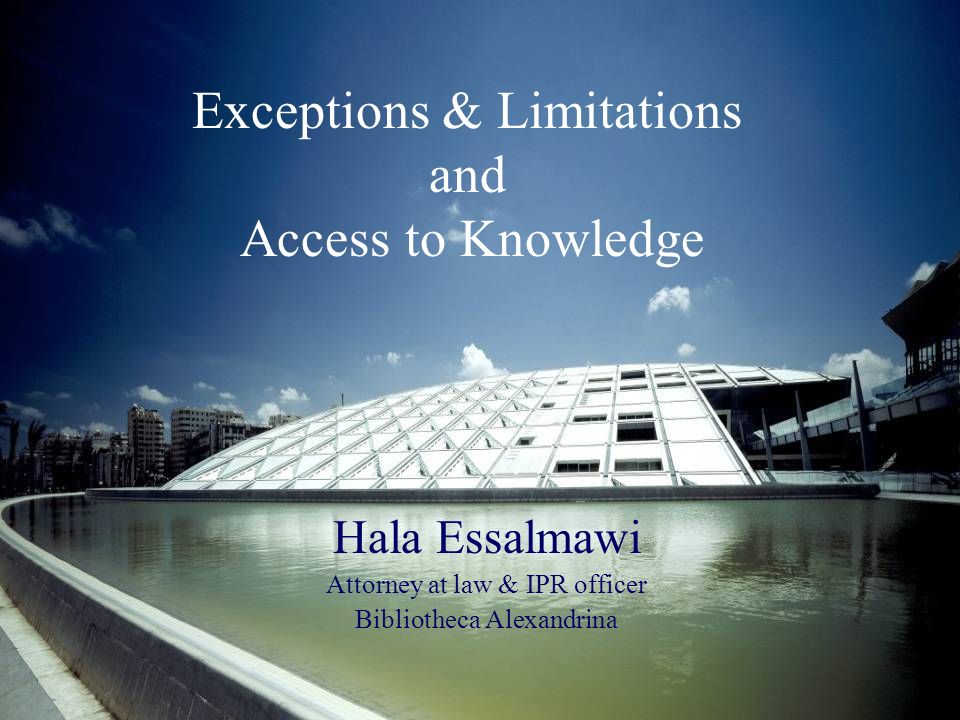 Exceptions & Limitations and Access to Knowledge Hala Essalmawi Attorney at law & IPR officer Bibliotheca Alexandrina