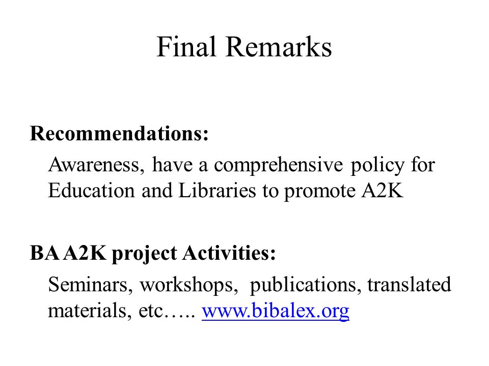 Final Remarks Recommendations: Awareness, have a comprehensive policy for Education and Libraries to promote A2K BA A2K project Activities: Seminars, workshops, publications, translated materials, etc…..