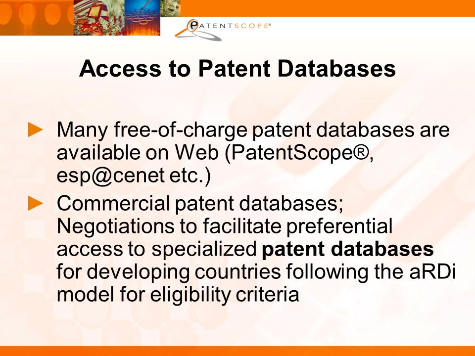 Access to Patent Databases Many free-of-charge patent databases are available on Web (PatentScope®, etc.) Commercial patent databases; Negotiations to facilitate preferential access to specialized patent databases for developing countries following the aRDi model for eligibility criteria