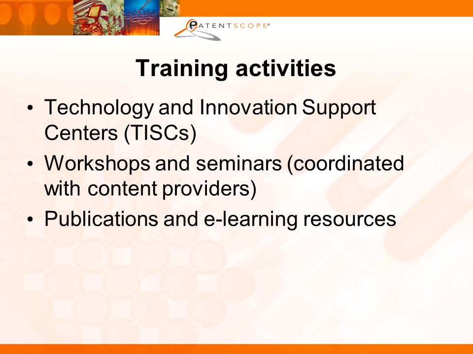 Training activities Technology and Innovation Support Centers (TISCs) Workshops and seminars (coordinated with content providers) Publications and e-learning resources