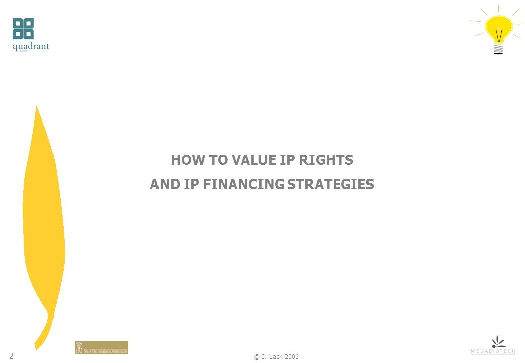 2 © J. Lack 2006 HOW TO VALUE IP RIGHTS AND IP FINANCING STRATEGIES