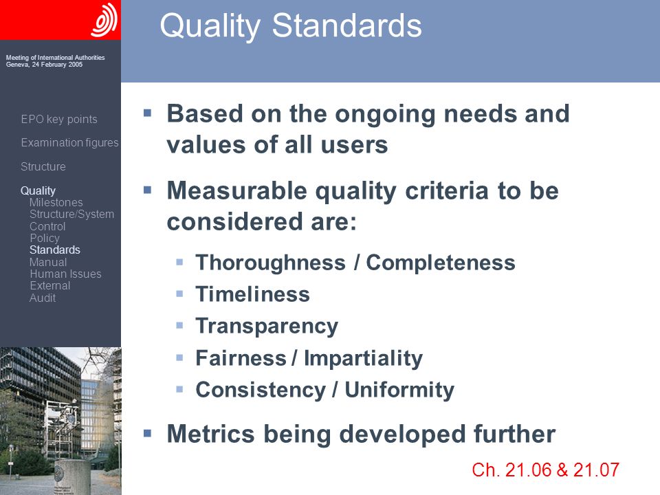 Meeting of International Authorities Geneva, 24 February 2005 Quality Standards Based on the ongoing needs and values of all users Measurable quality criteria to be considered are: Thoroughness / Completeness Timeliness Transparency Fairness / Impartiality Consistency / Uniformity Metrics being developed further Ch.
