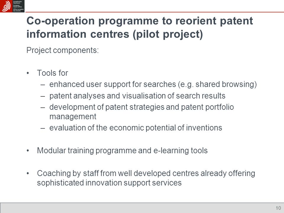10 Co-operation programme to reorient patent information centres (pilot project) Project components: Tools for –enhanced user support for searches (e.g.