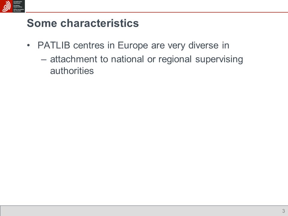 3 Some characteristics PATLIB centres in Europe are very diverse in –attachment to national or regional supervising authorities