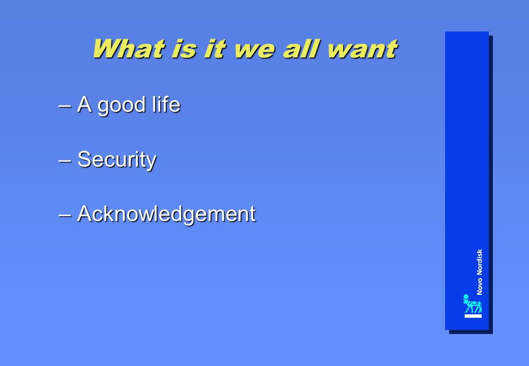 What is it we all want – A good life – Security – Acknowledgement