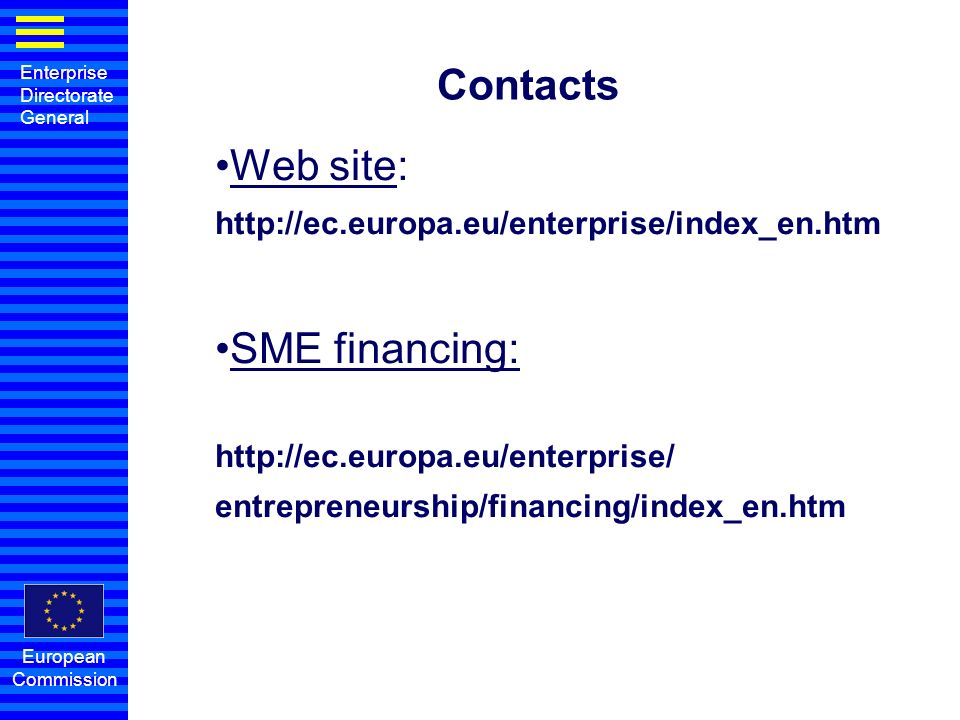 Enterprise Directorate General European Commission Contacts Web site:   SME financing:   entrepreneurship/financing/index_en.htm