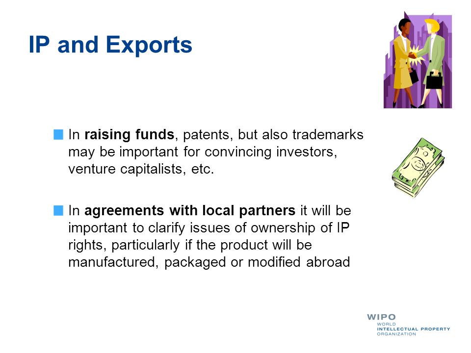 IP and Exports In raising funds, patents, but also trademarks may be important for convincing investors, venture capitalists, etc.