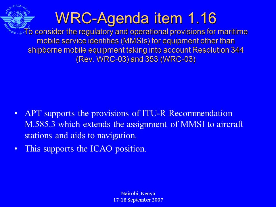Nairobi, Kenya September 2007 WRC-Agenda item 1.16 To consider the regulatory and operational provisions for maritime mobile service identities (MMSIs) for equipment other than shipborne mobile equipment taking into account Resolution 344 (Rev.
