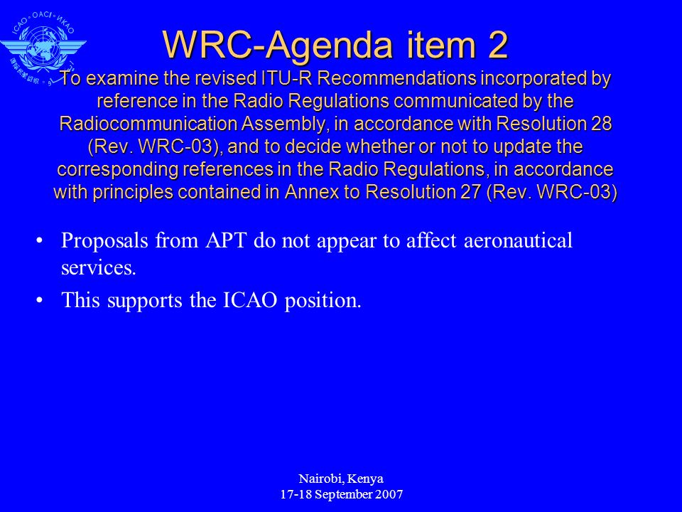 Nairobi, Kenya September 2007 WRC-Agenda item 2 To examine the revised ITU-R Recommendations incorporated by reference in the Radio Regulations communicated by the Radiocommunication Assembly, in accordance with Resolution 28 (Rev.