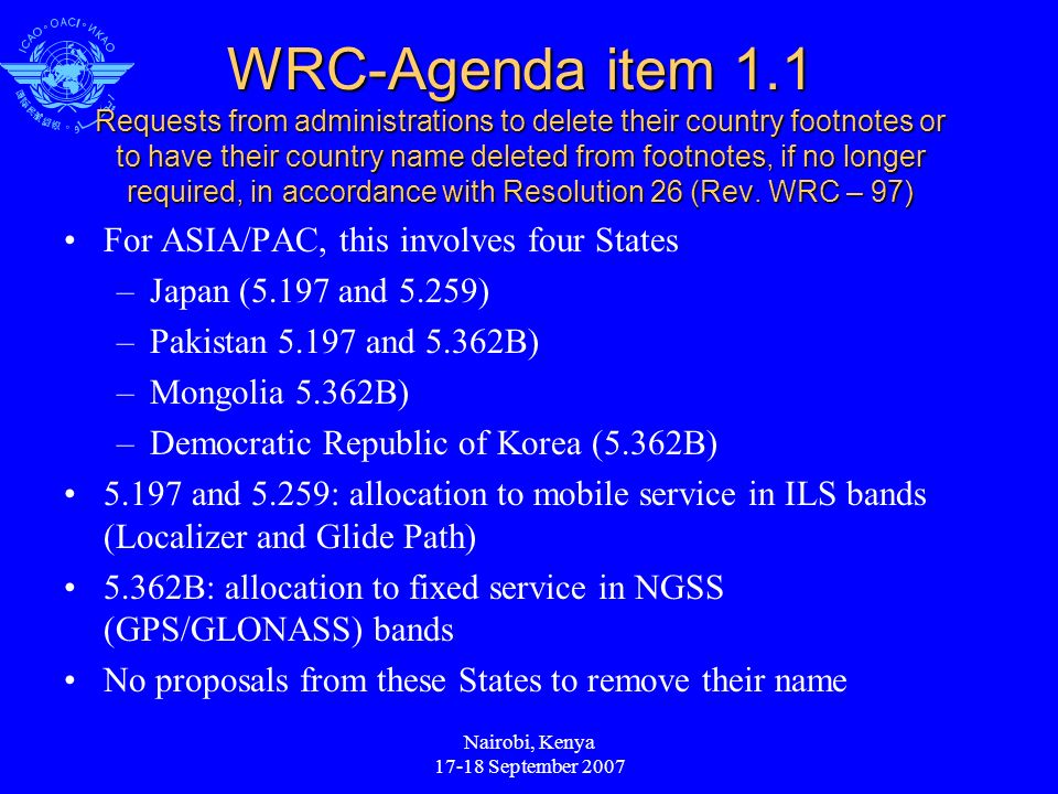 Nairobi, Kenya September 2007 WRC-Agenda item 1.1 Requests from administrations to delete their country footnotes or to have their country name deleted from footnotes, if no longer required, in accordance with Resolution 26 (Rev.