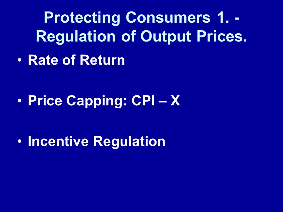 Protecting Consumers 1. - Regulation of Output Prices.