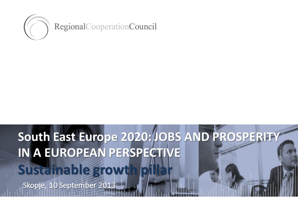 South East Europe 2020: JOBS AND PROSPERITY IN A EUROPEAN PERSPECTIVE Sustainable growth pillar Skopje, 10 September 2013