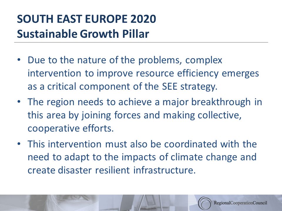 SOUTH EAST EUROPE 2020 Sustainable Growth Pillar Due to the nature of the problems, complex intervention to improve resource efficiency emerges as a critical component of the SEE strategy.