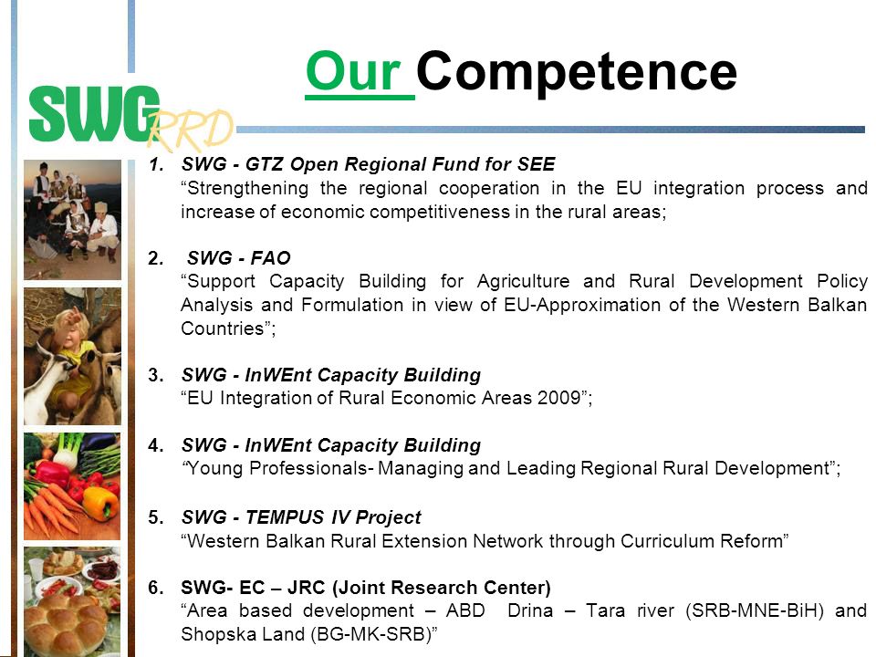 Our Competence 1.SWG - GTZ Open Regional Fund for SEE Strengthening the regional cooperation in the EU integration process and increase of economic competitiveness in the rural areas; 2.