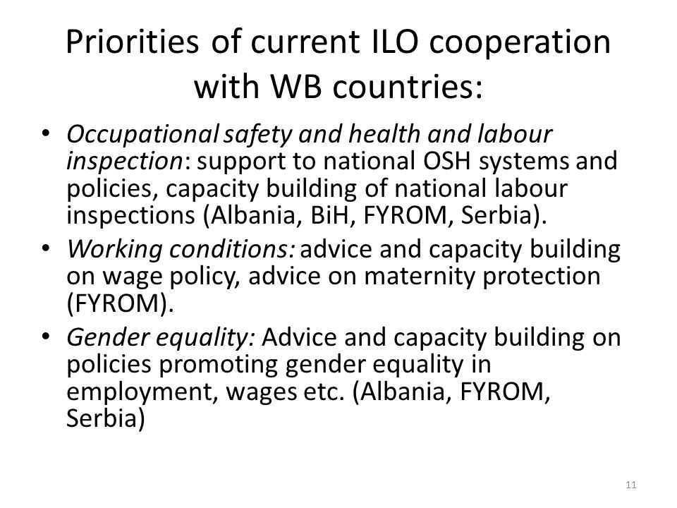 Priorities of current ILO cooperation with WB countries: Occupational safety and health and labour inspection: support to national OSH systems and policies, capacity building of national labour inspections (Albania, BiH, FYROM, Serbia).