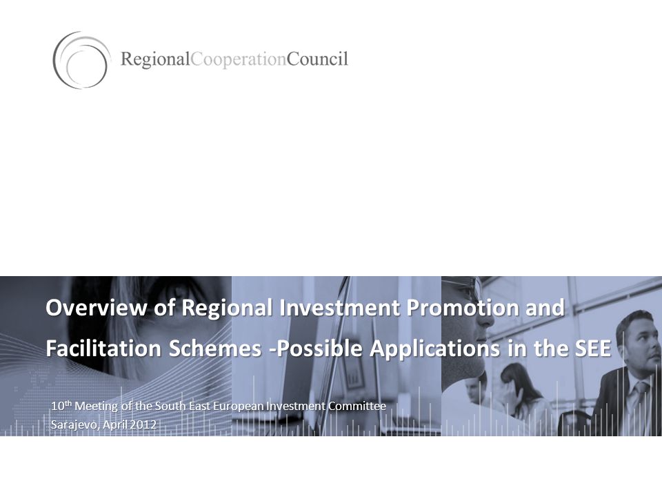 Overview of Regional Investment Promotion and Facilitation Schemes -Possible Applications in the SEE 10 th Meeting of the South East European Investment Committee Sarajevo, April 2012