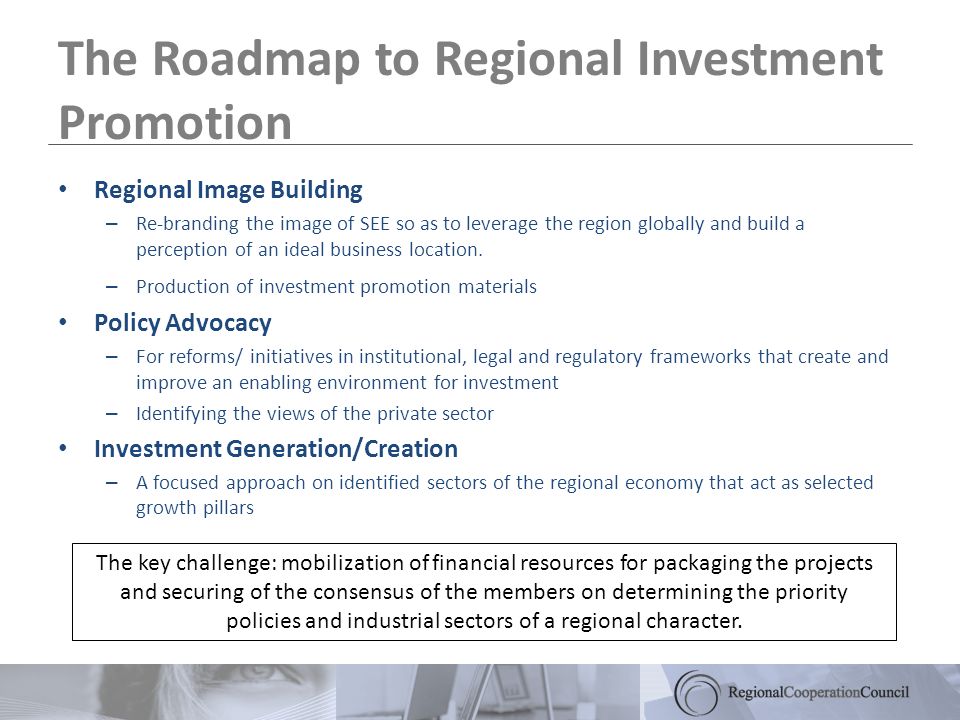 The Roadmap to Regional Investment Promotion Regional Image Building – Re-branding the image of SEE so as to leverage the region globally and build a perception of an ideal business location.