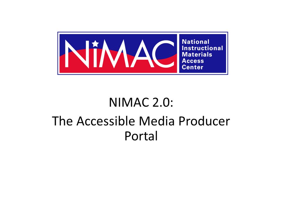 NIMAC 2.0: The Accessible Media Producer Portal NIMAC 2.0 for AMPs