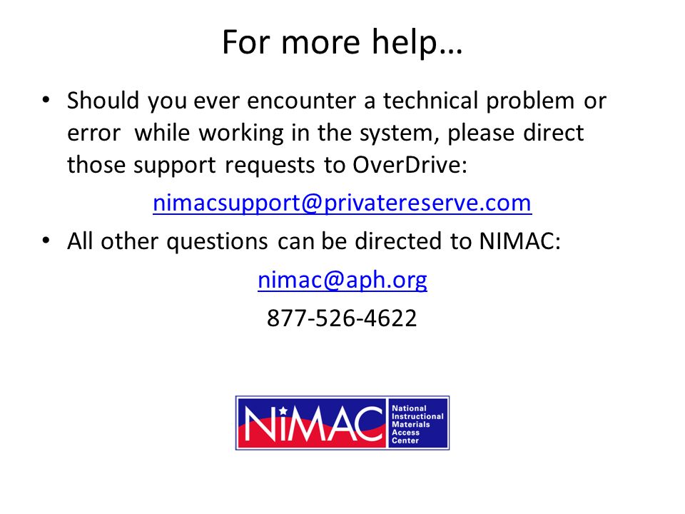 For more help… Should you ever encounter a technical problem or error while working in the system, please direct those support requests to OverDrive: All other questions can be directed to NIMAC: