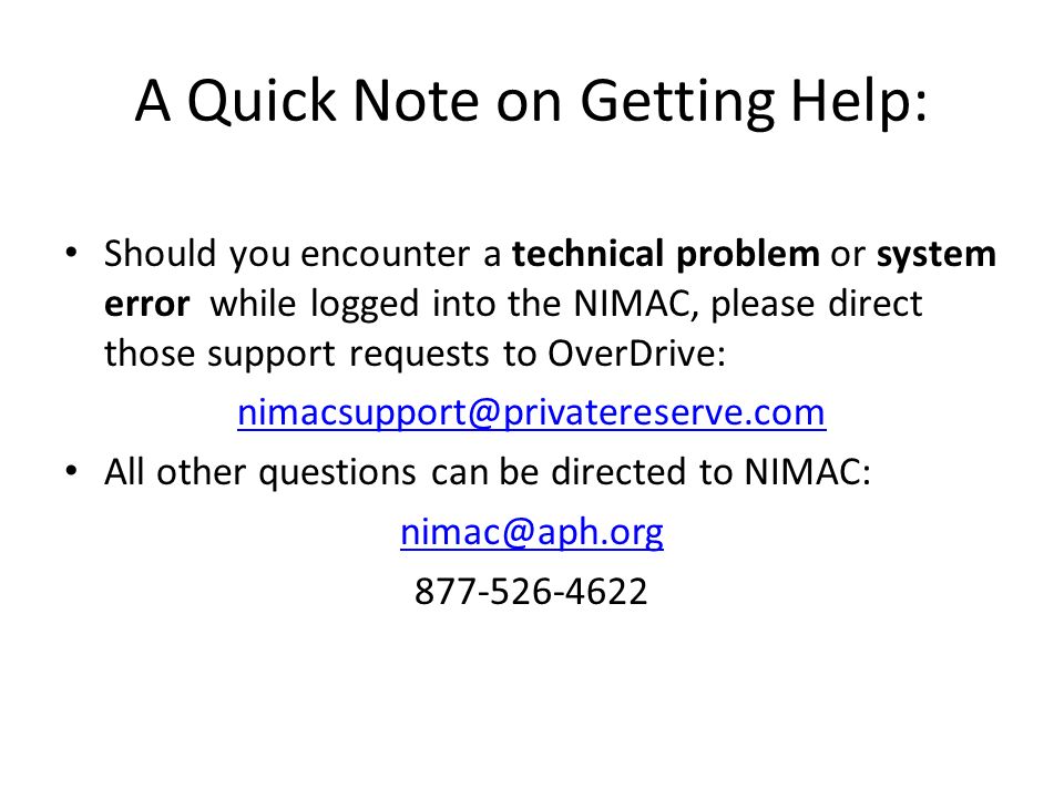 A Quick Note on Getting Help: Should you encounter a technical problem or system error while logged into the NIMAC, please direct those support requests to OverDrive: All other questions can be directed to NIMAC: