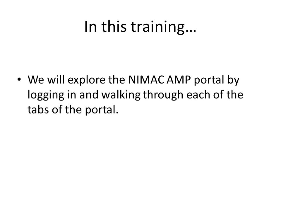 In this training… We will explore the NIMAC AMP portal by logging in and walking through each of the tabs of the portal.