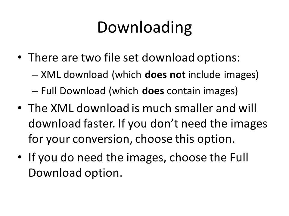 Downloading There are two file set download options: – XML download (which does not include images) – Full Download (which does contain images) The XML download is much smaller and will download faster.