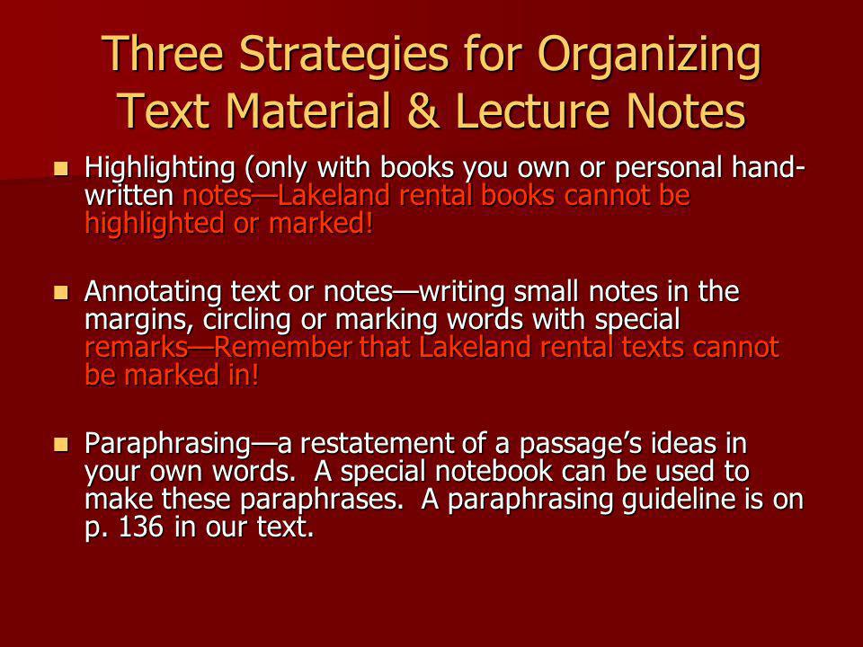 Three Strategies for Organizing Text Material & Lecture Notes Highlighting (only with books you own or personal hand- written notesLakeland rental books cannot be highlighted or marked.