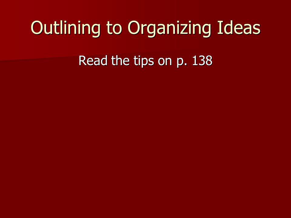 Outlining to Organizing Ideas Read the tips on p. 138