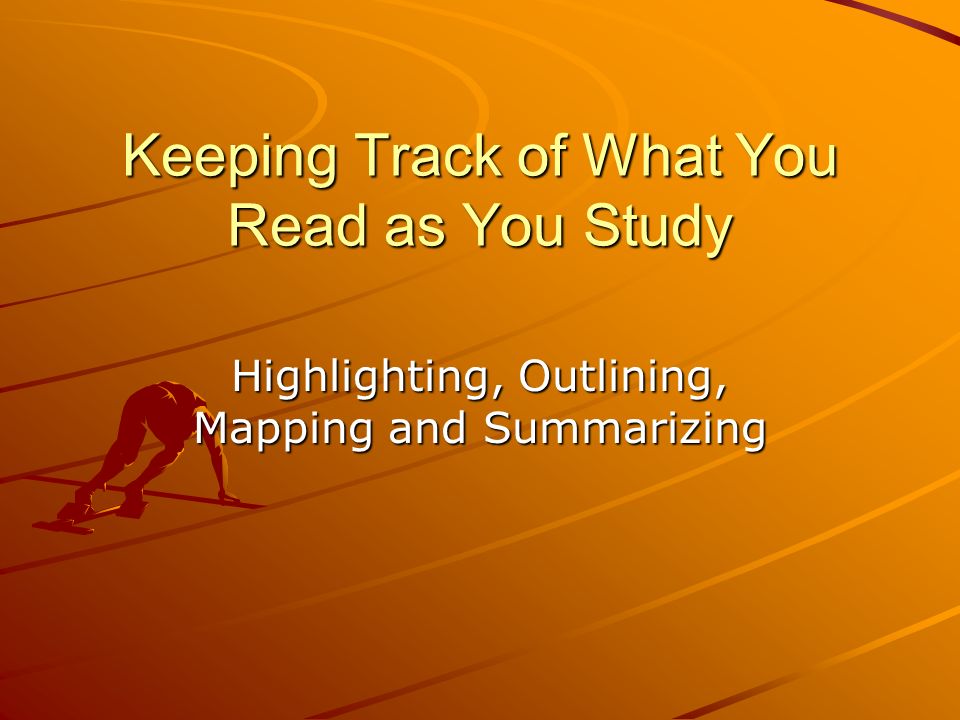 Keeping Track of What You Read as You Study Highlighting, Outlining, Mapping and Summarizing