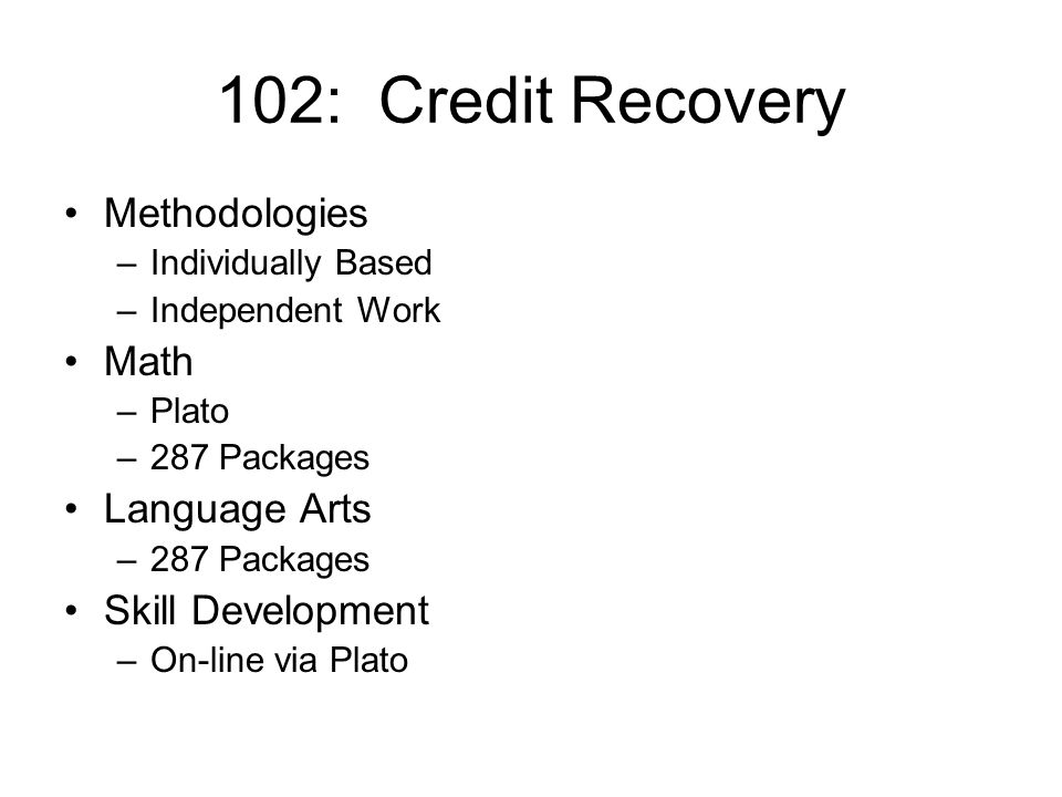 102: Credit Recovery Methodologies –Individually Based –Independent Work Math –Plato –287 Packages Language Arts –287 Packages Skill Development –On-line via Plato