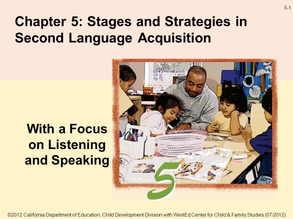 5-1 Chapter 5: Stages and Strategies in Second Language Acquisition With a Focus on Listening and Speaking ©2012 California Department of Education, Child Development Division with WestEd Center for Child & Family Studies (07/2012)