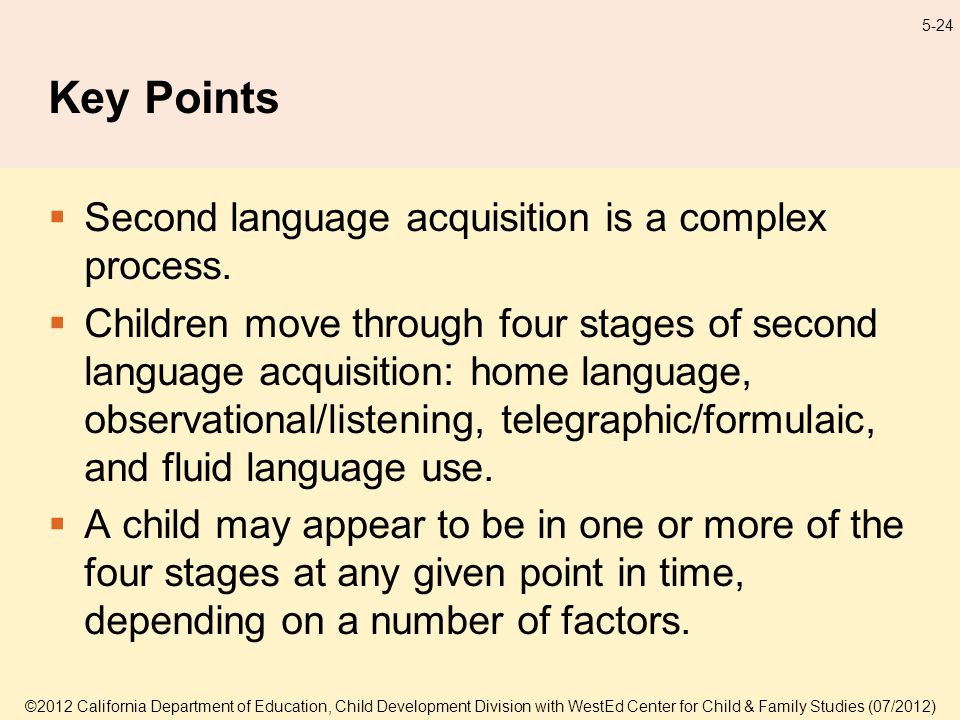 ©2012 California Department of Education, Child Development Division with WestEd Center for Child & Family Studies (07/2012) 5-24 Key Points Second language acquisition is a complex process.
