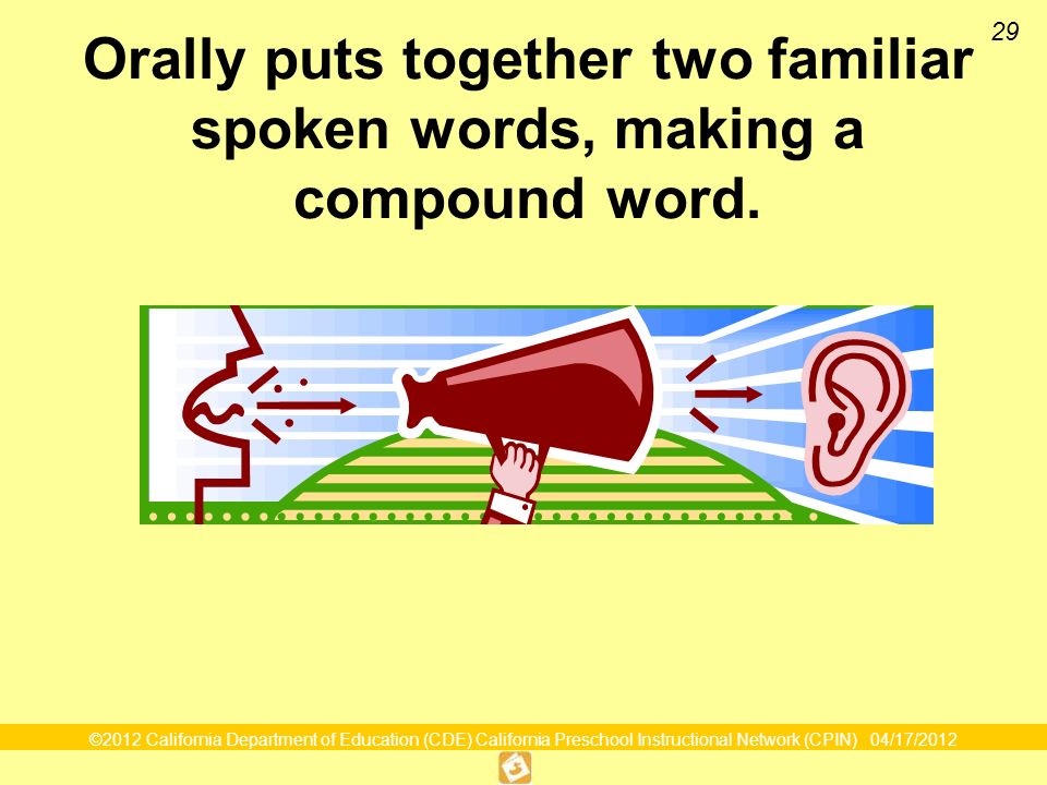 ©2012 California Department of Education (CDE) California Preschool Instructional Network (CPIN) 04/17/ Orally puts together two familiar spoken words, making a compound word.