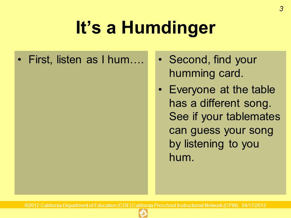 ©2012 California Department of Education (CDE) California Preschool Instructional Network (CPIN) 04/17/ Its a Humdinger First, listen as I hum….Second, find your humming card.