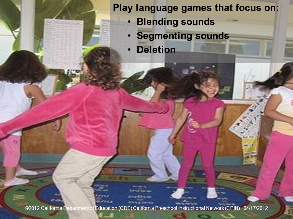 41 Play Language Games Play language games that focus on: Blending sounds Segmenting sounds Deletion ©2012 California Department of Education (CDE) California Preschool Instructional Network (CPIN) 04/17/2012