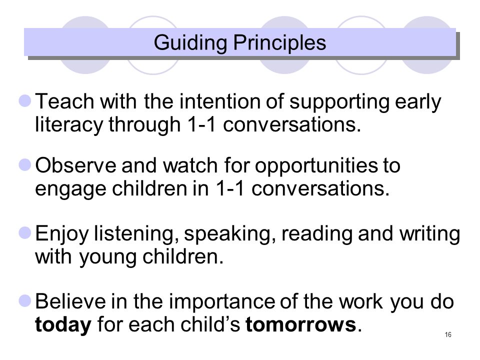 16 Guiding Principles Teach with the intention of supporting early literacy through 1-1 conversations.