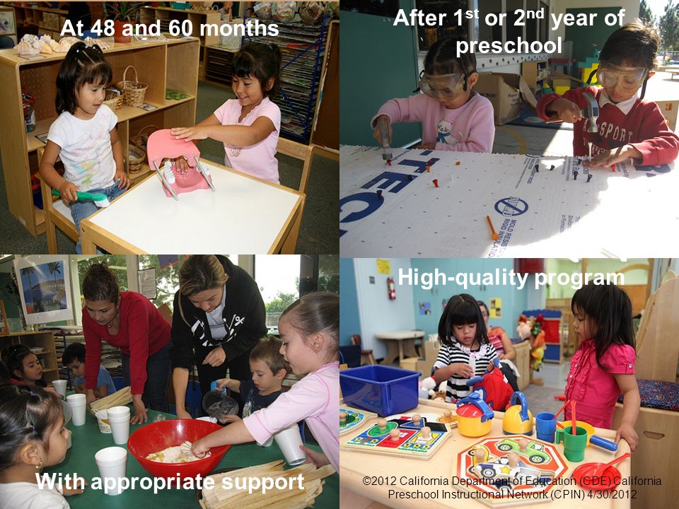 6 Foundations With appropriate support After 1 st or 2 nd year of preschool At 48 and 60 months ©2012 California Department of Education (CDE) California Preschool Instructional Network (CPIN) 4/30/2012 High-quality program
