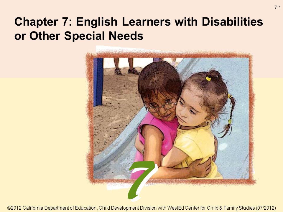7-1 Chapter 7: English Learners with Disabilities or Other Special Needs ©2012 California Department of Education, Child Development Division with WestEd Center for Child & Family Studies (07/2012)