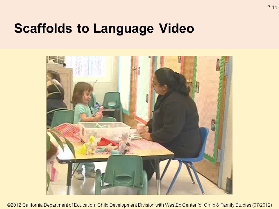 ©2012 California Department of Education, Child Development Division with WestEd Center for Child & Family Studies (07/2012) 7-14 Scaffolds to Language Video
