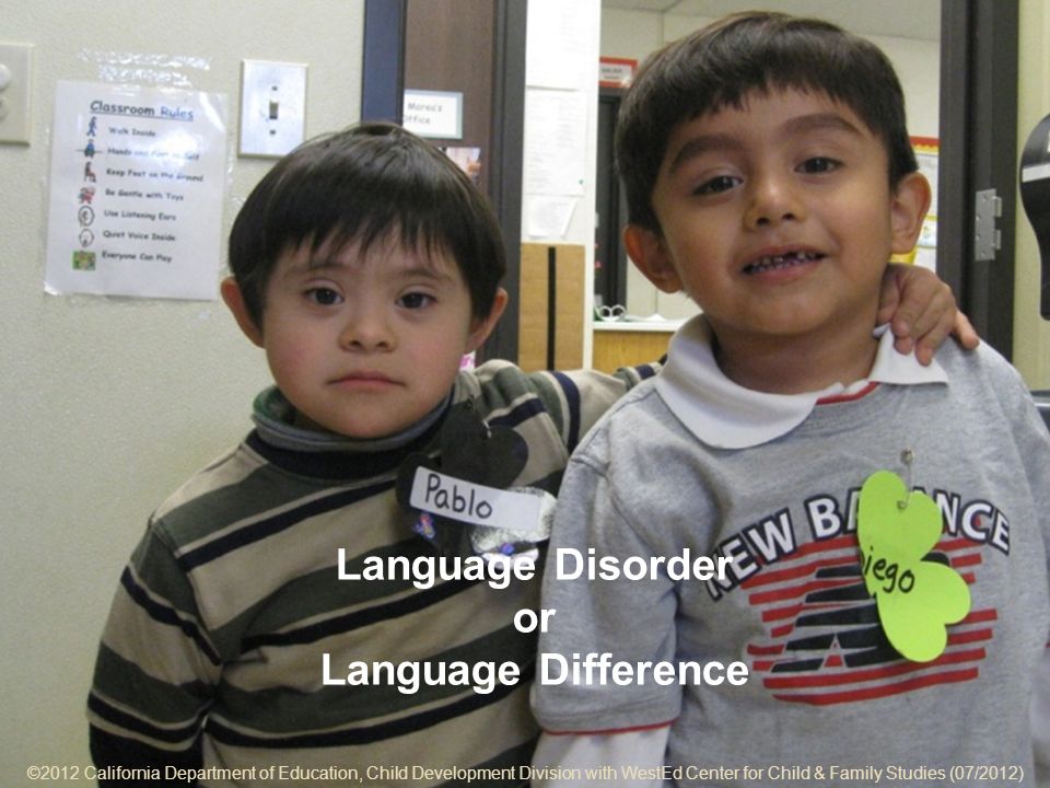 ©2012 California Department of Education, Child Development Division with WestEd Center for Child & Family Studies (07/2012) 7-9 Language Disorder or Language Difference ©2012 California Department of Education, Child Development Division with WestEd Center for Child & Family Studies (07/2012)