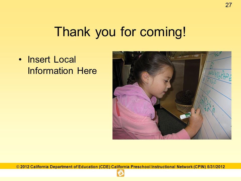 27 © 2012 California Department of Education (CDE) California Preschool Instructional Network (CPIN) 5/31/2012 Thank you for coming.